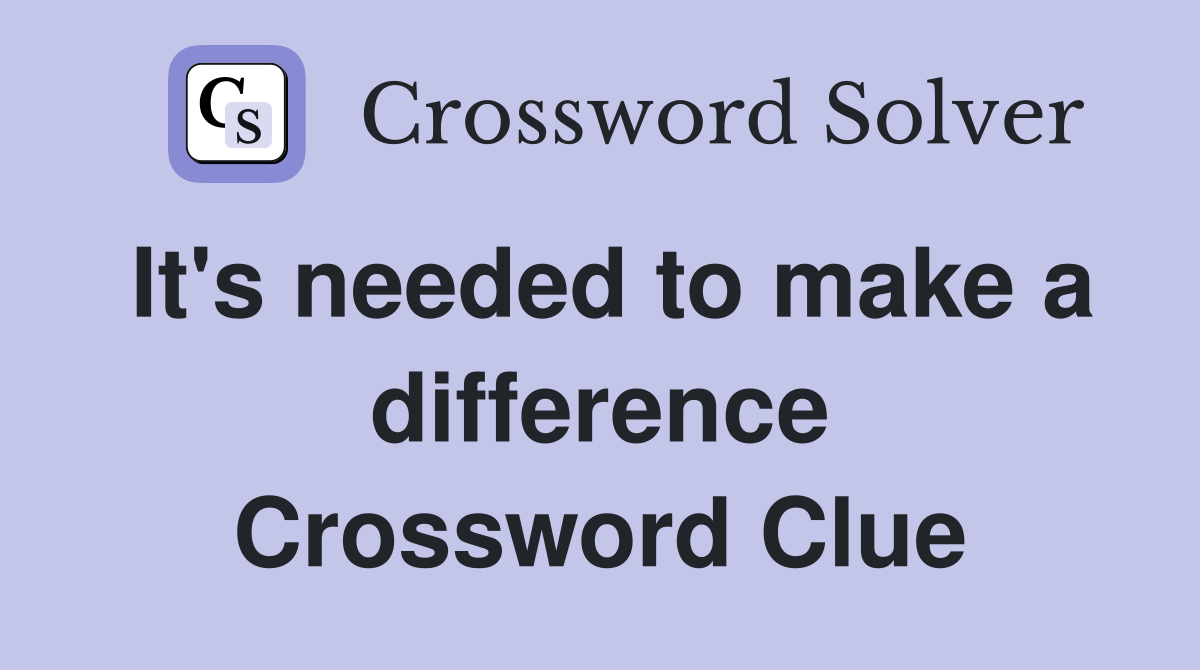 It's needed to make a difference Crossword Clue