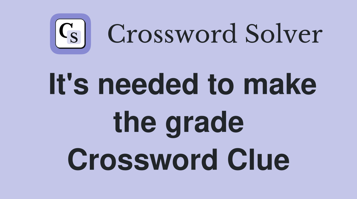 It's needed to make the grade Crossword Clue