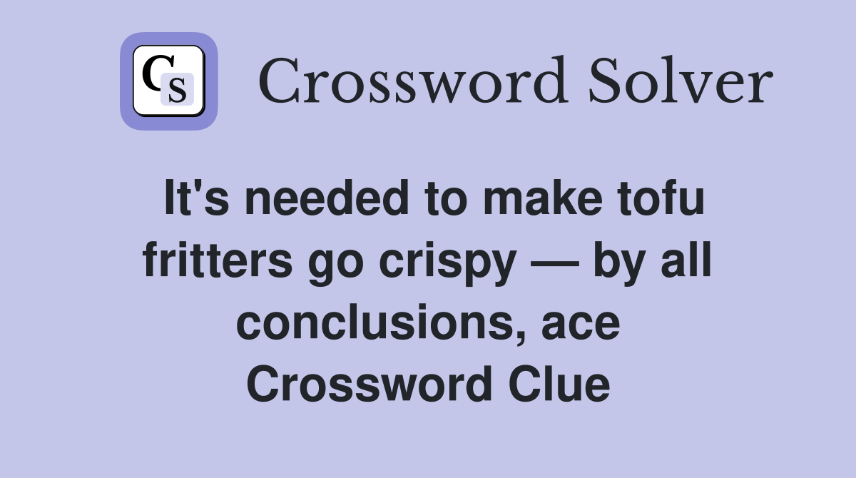 It's needed to make tofu fritters go crispy — by all conclusions, ace Crossword Clue