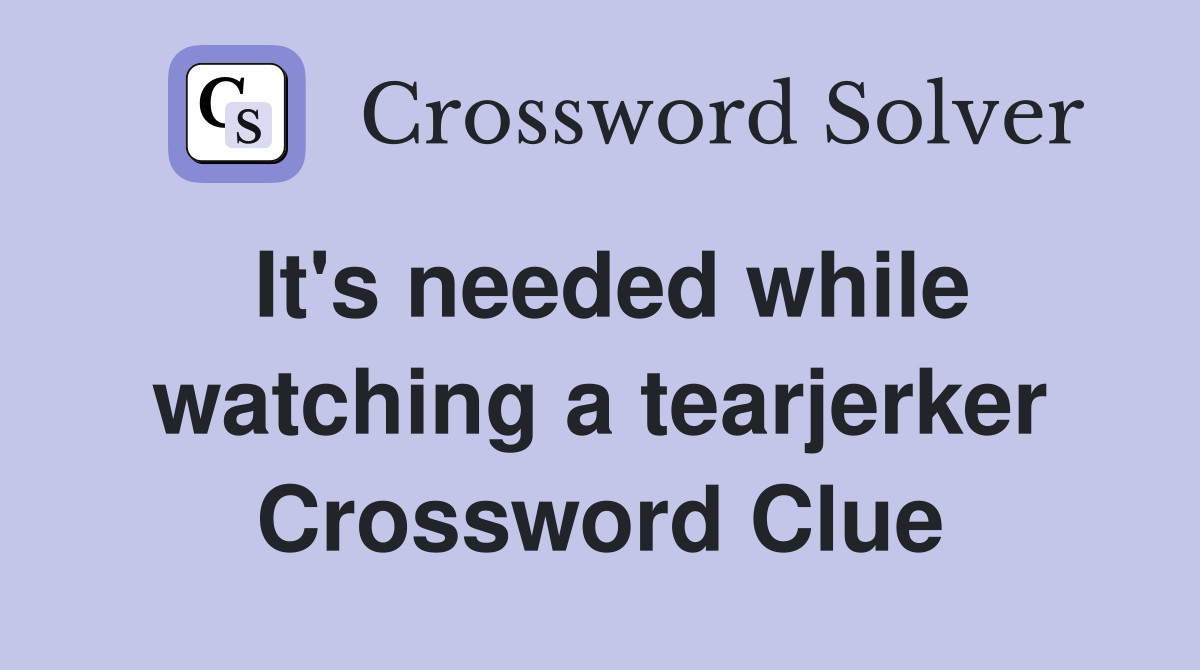 It's needed while watching a tearjerker Crossword Clue