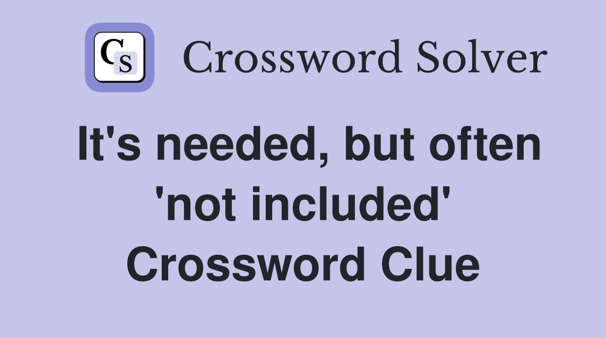 It's needed, but often 'not included' Crossword Clue