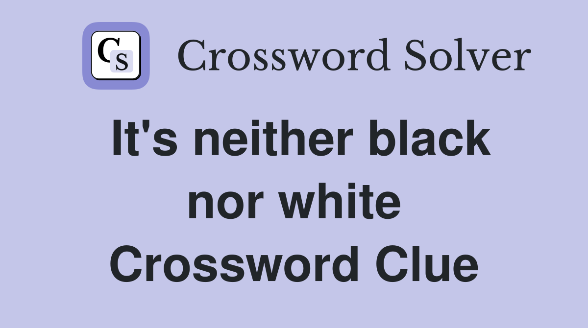 It's neither black nor white Crossword Clue