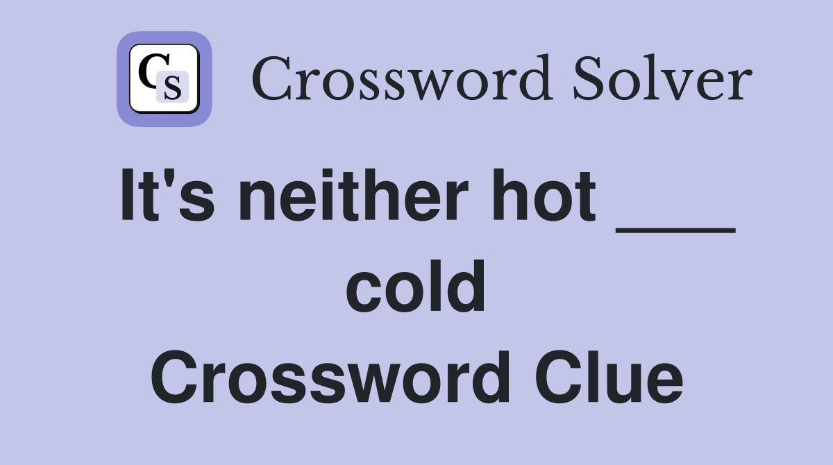 It's neither hot ___ cold Crossword Clue