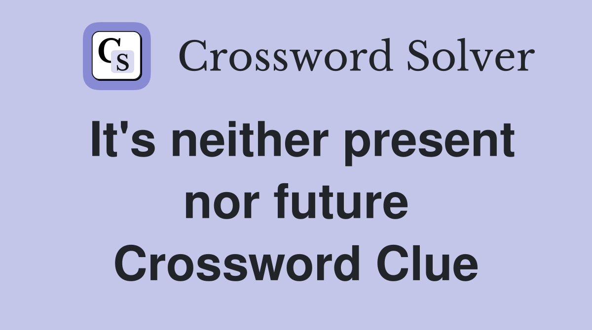 It's neither present nor future Crossword Clue