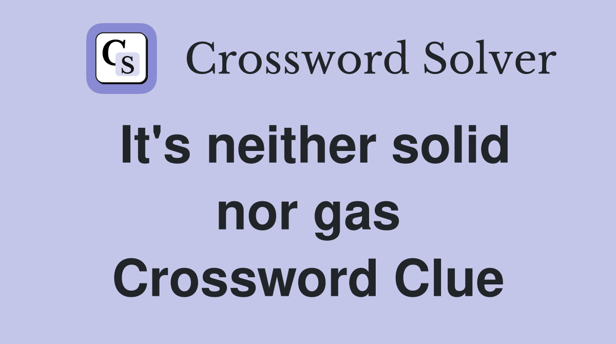 It's neither solid nor gas Crossword Clue