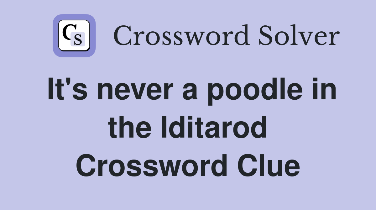 It's never a poodle in the Iditarod Crossword Clue