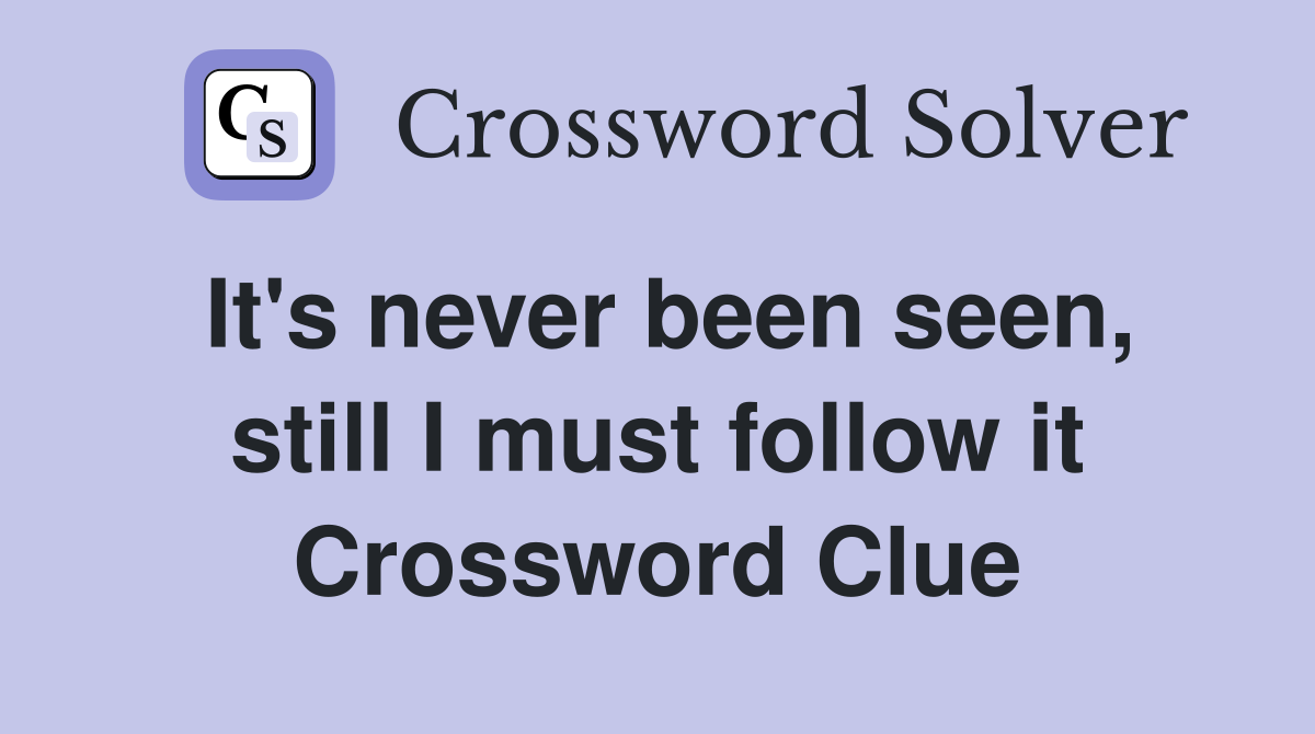 It's never been seen, still I must follow it Crossword Clue