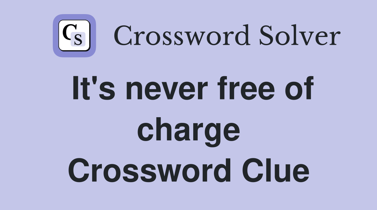 It's never free of charge Crossword Clue