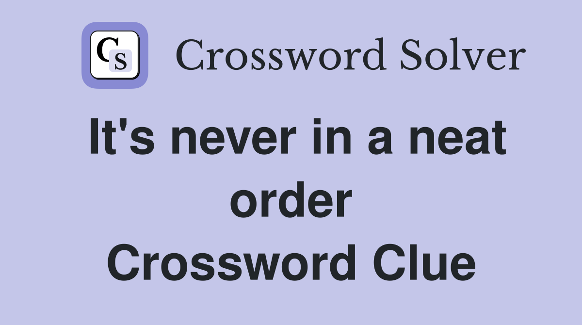 It's never in a neat order Crossword Clue