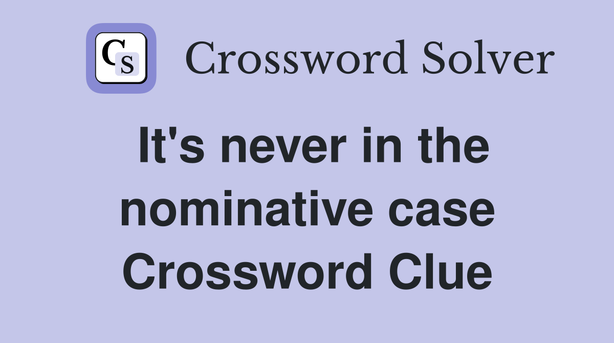 It's never in the nominative case Crossword Clue