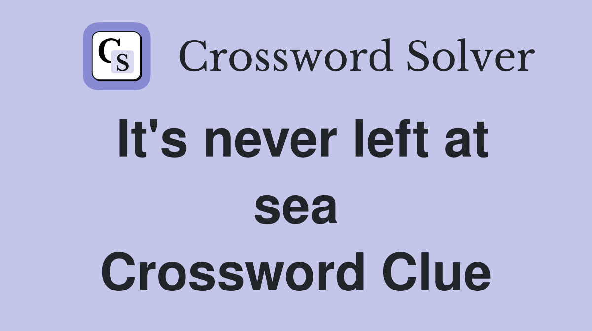 It's never left at sea Crossword Clue
