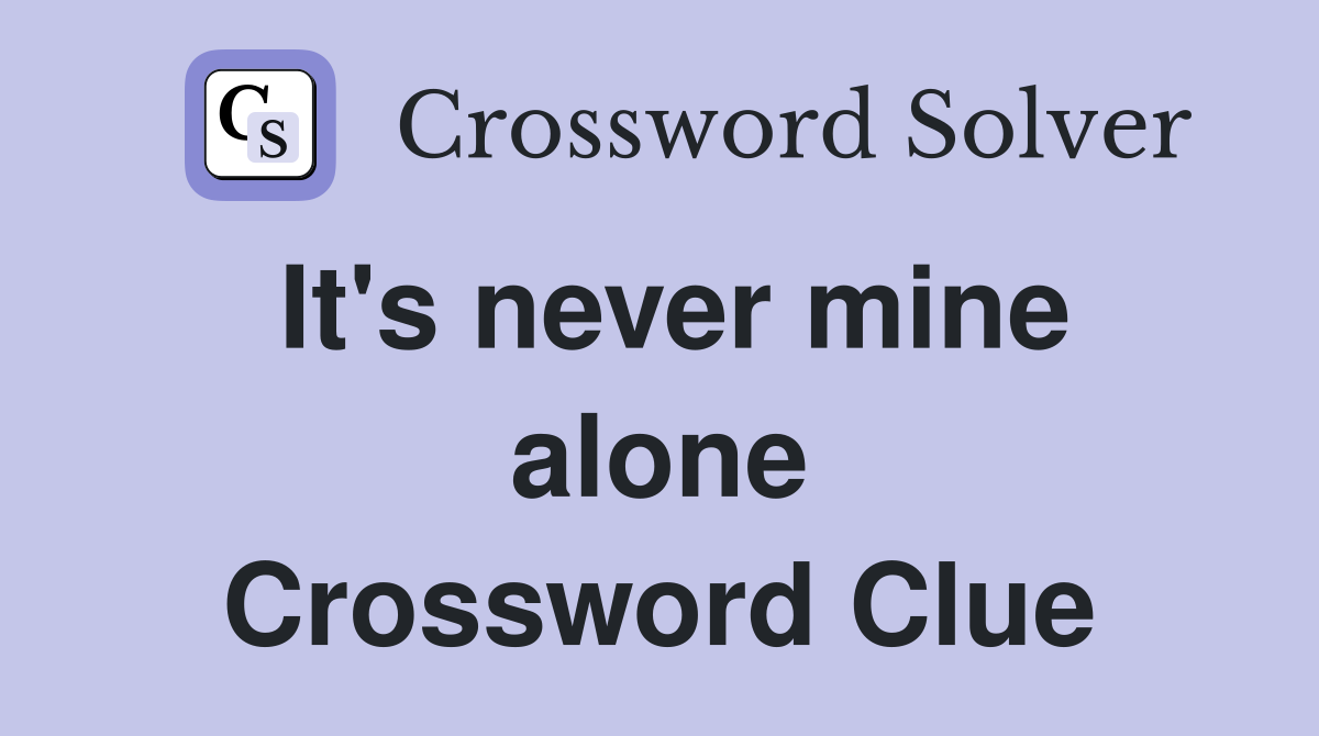 It's never mine alone Crossword Clue