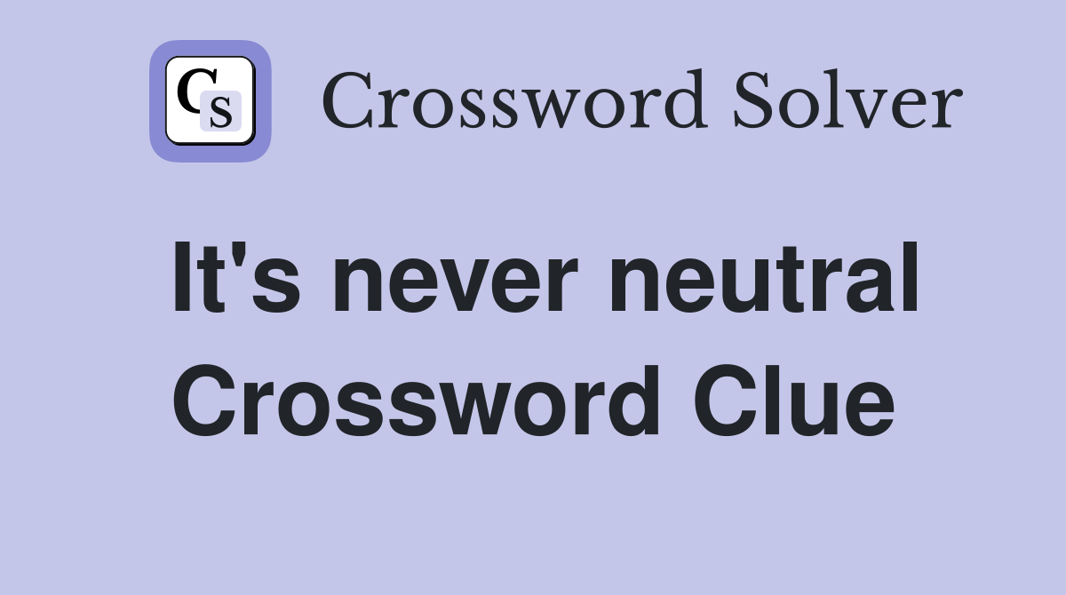 It's never neutral Crossword Clue