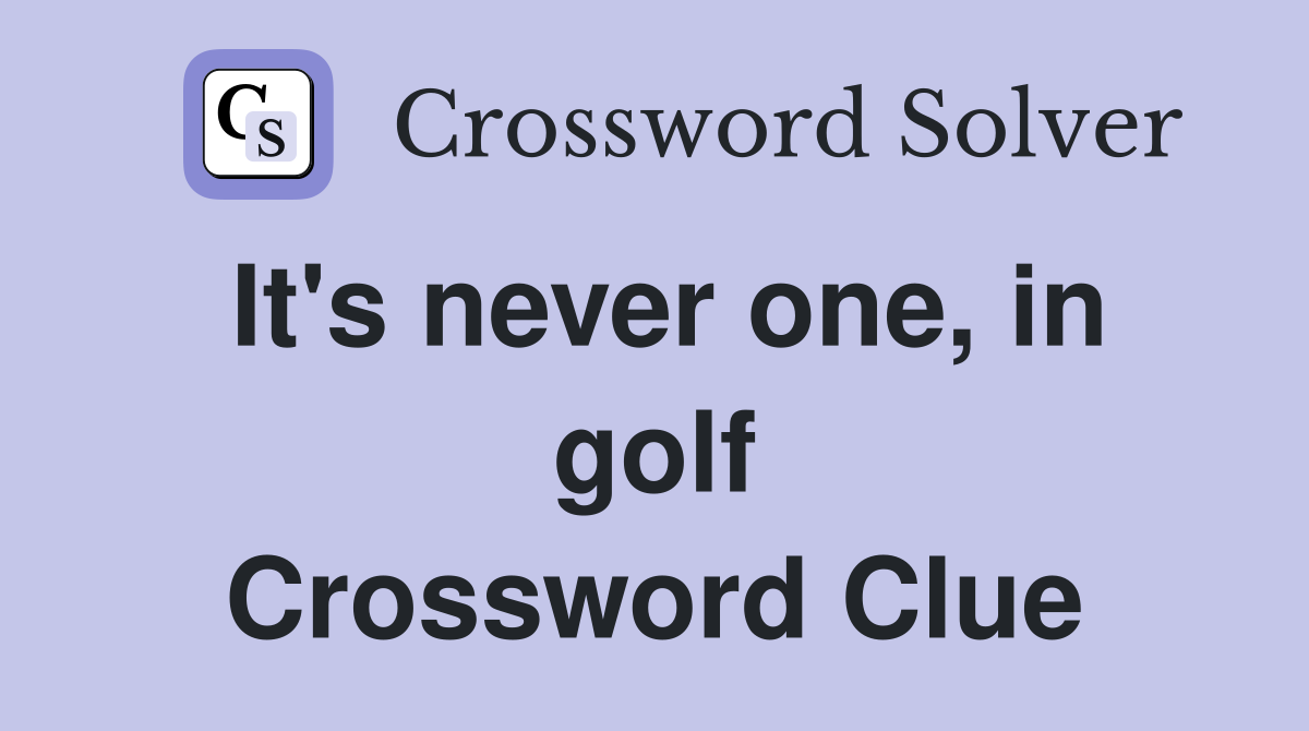 It's never one, in golf Crossword Clue