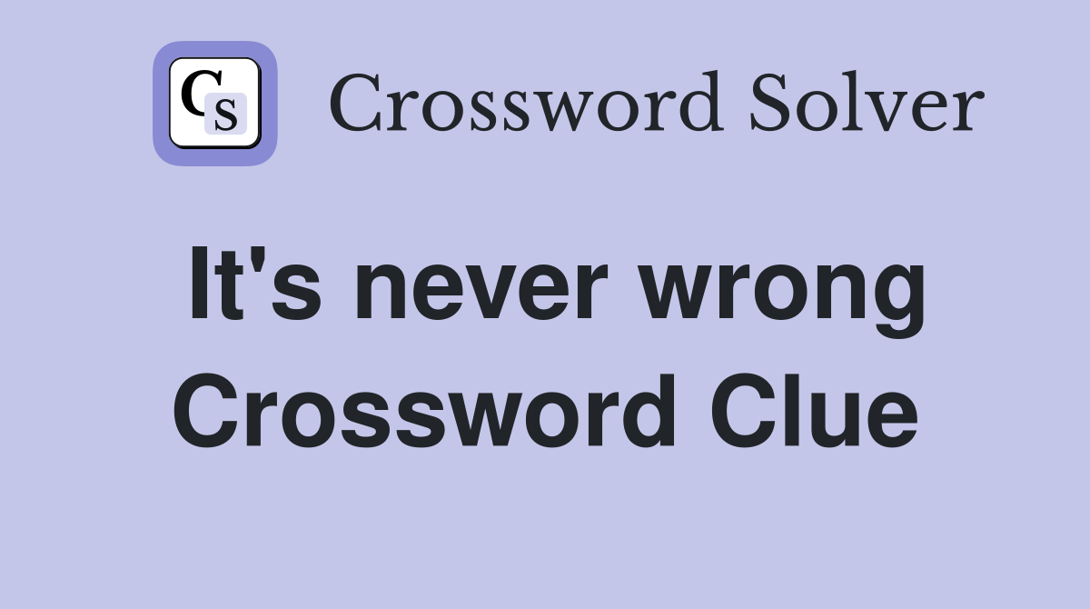 It's never wrong Crossword Clue