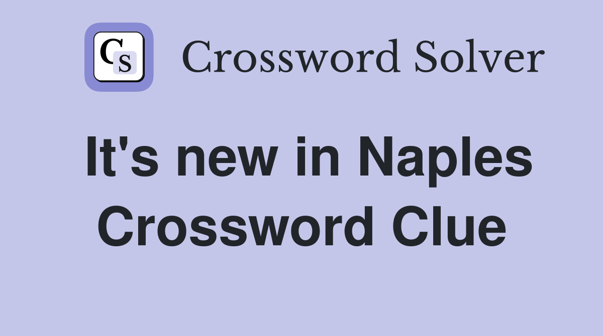 It's new in Naples Crossword Clue
