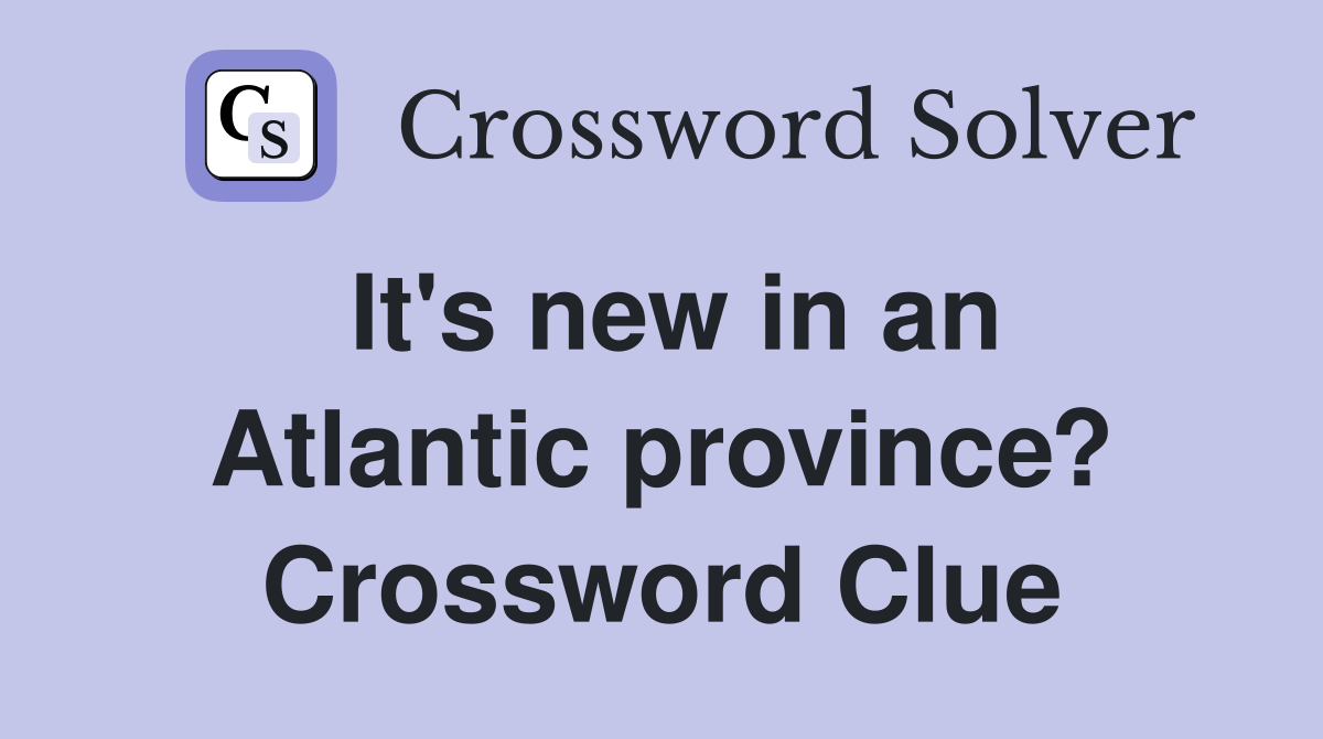 It's new in an Atlantic province? Crossword Clue