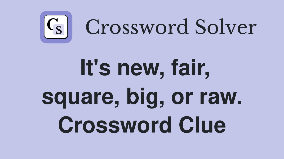 It's new, fair, square, big, or raw. Crossword Clue