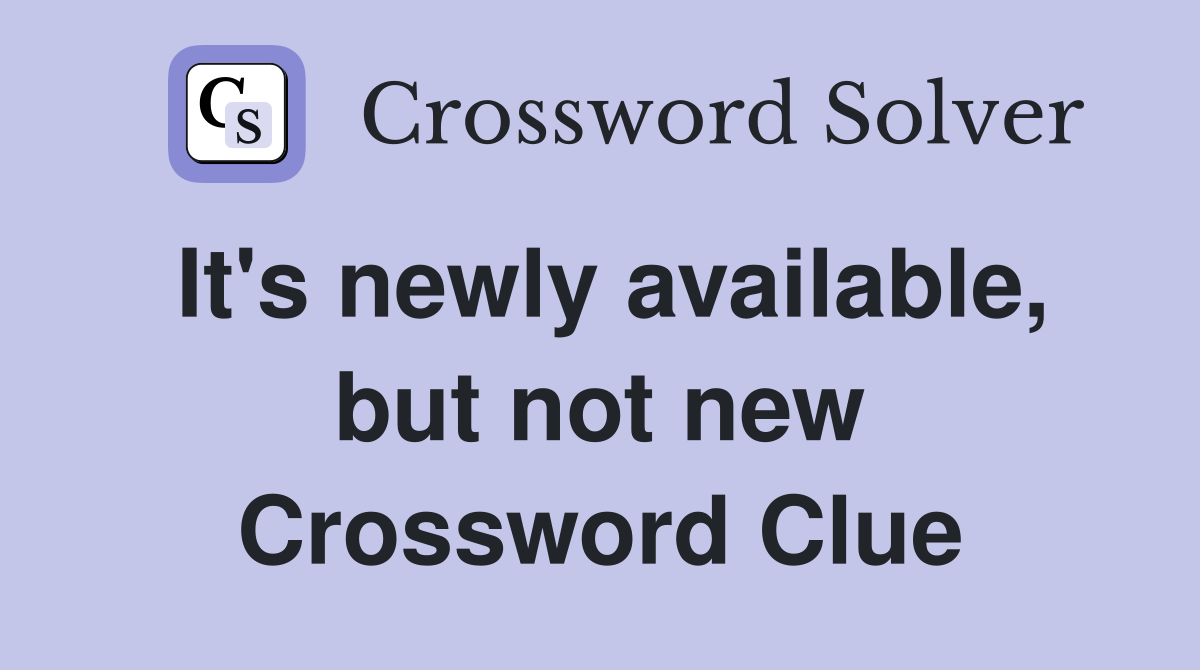It's newly available, but not new Crossword Clue