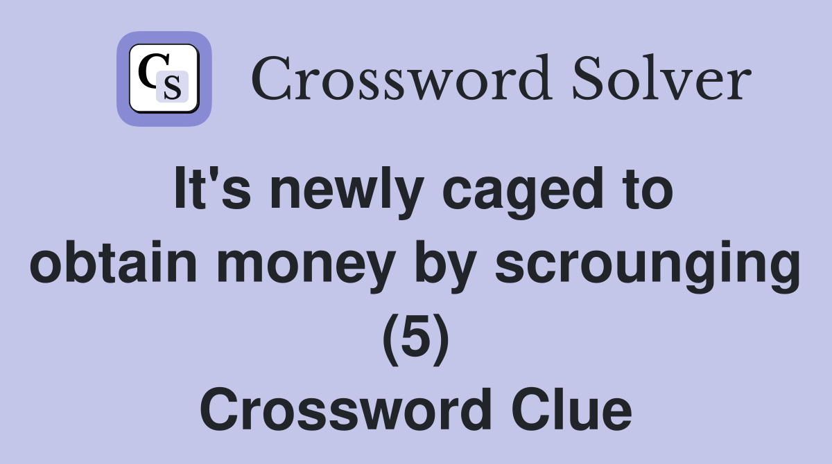 It's newly caged to obtain money by scrounging (5) Crossword Clue