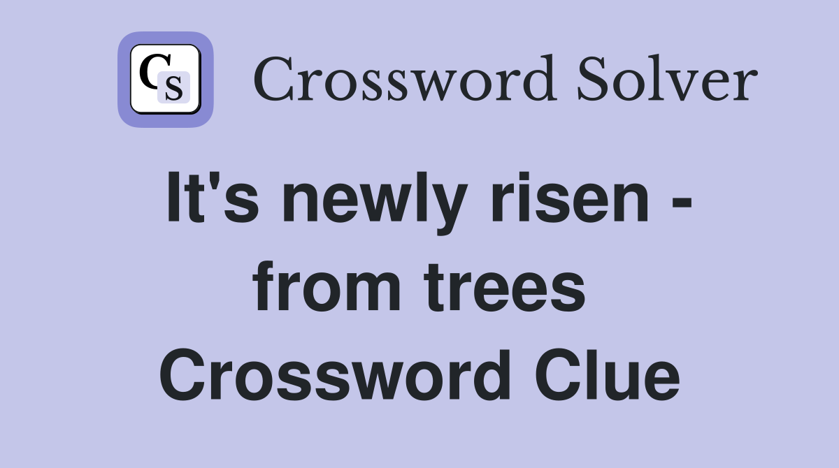 It's newly risen - from trees Crossword Clue