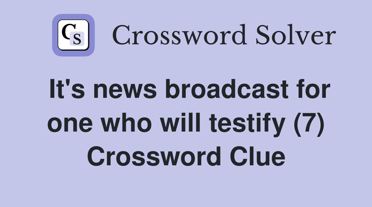 It's news broadcast for one who will testify (7) Crossword Clue