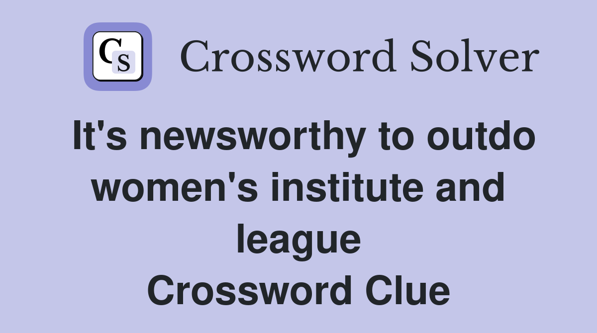 It's newsworthy to outdo women's institute and league Crossword Clue
