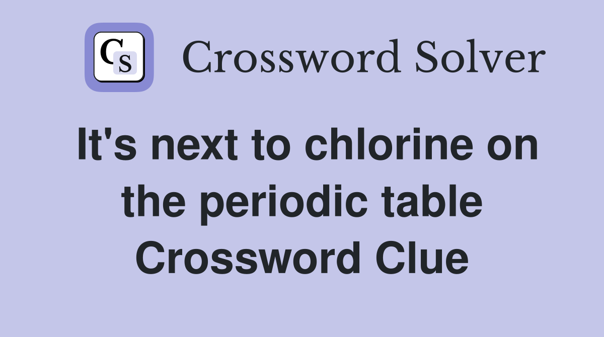 It's next to chlorine on the periodic table Crossword Clue