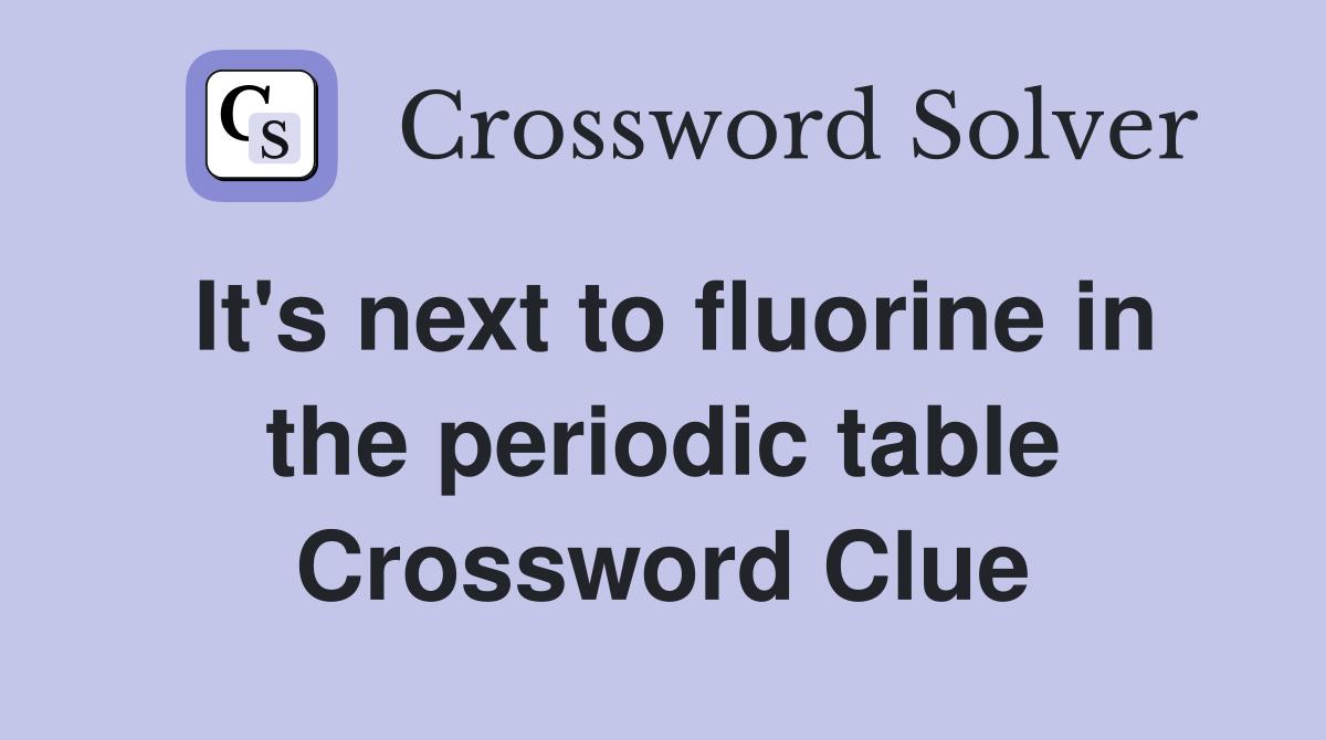 It's next to fluorine in the periodic table Crossword Clue
