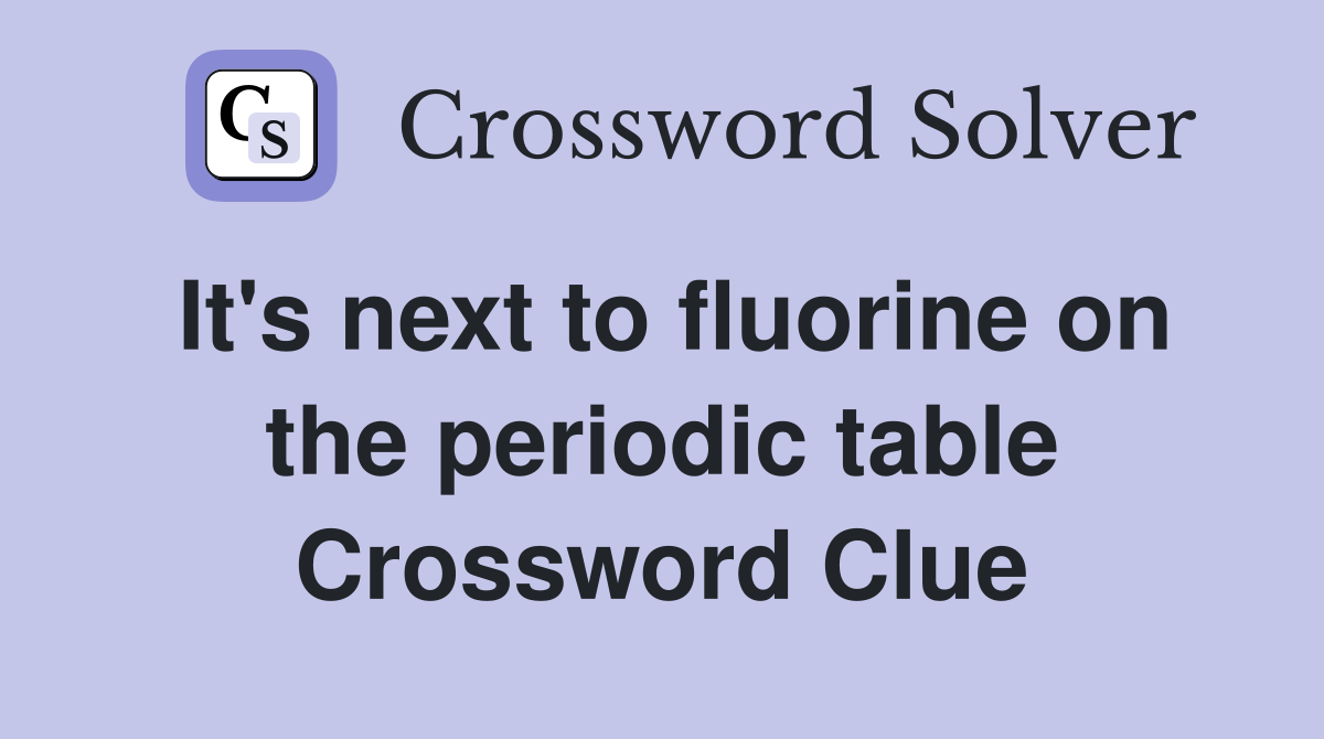 It's next to fluorine on the periodic table Crossword Clue