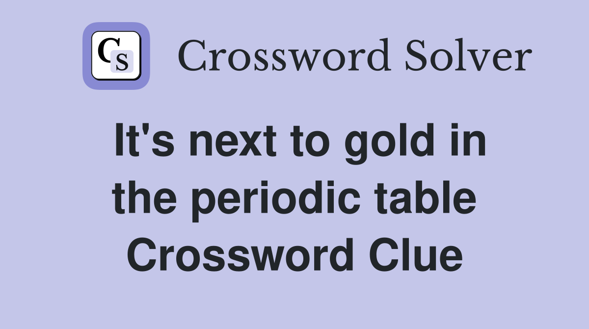 It's next to gold in the periodic table Crossword Clue