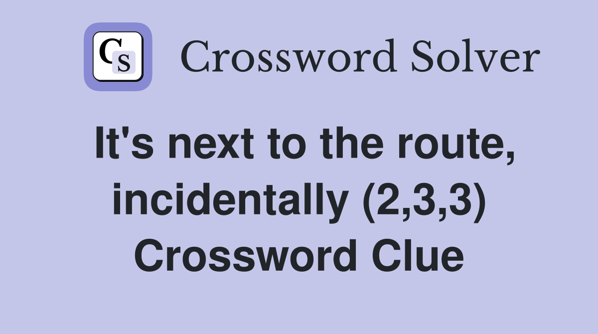 It's next to the route, incidentally (2,3,3) Crossword Clue