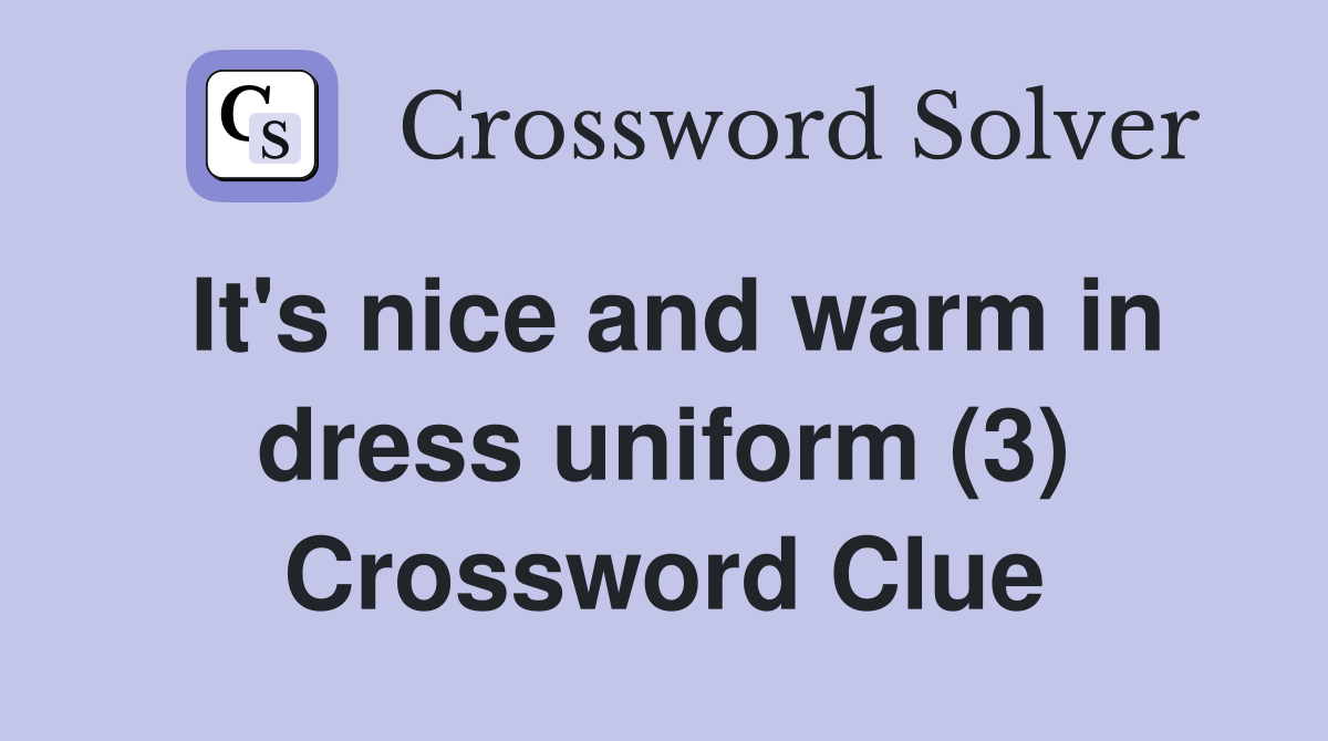 It's nice and warm in dress uniform (3) Crossword Clue