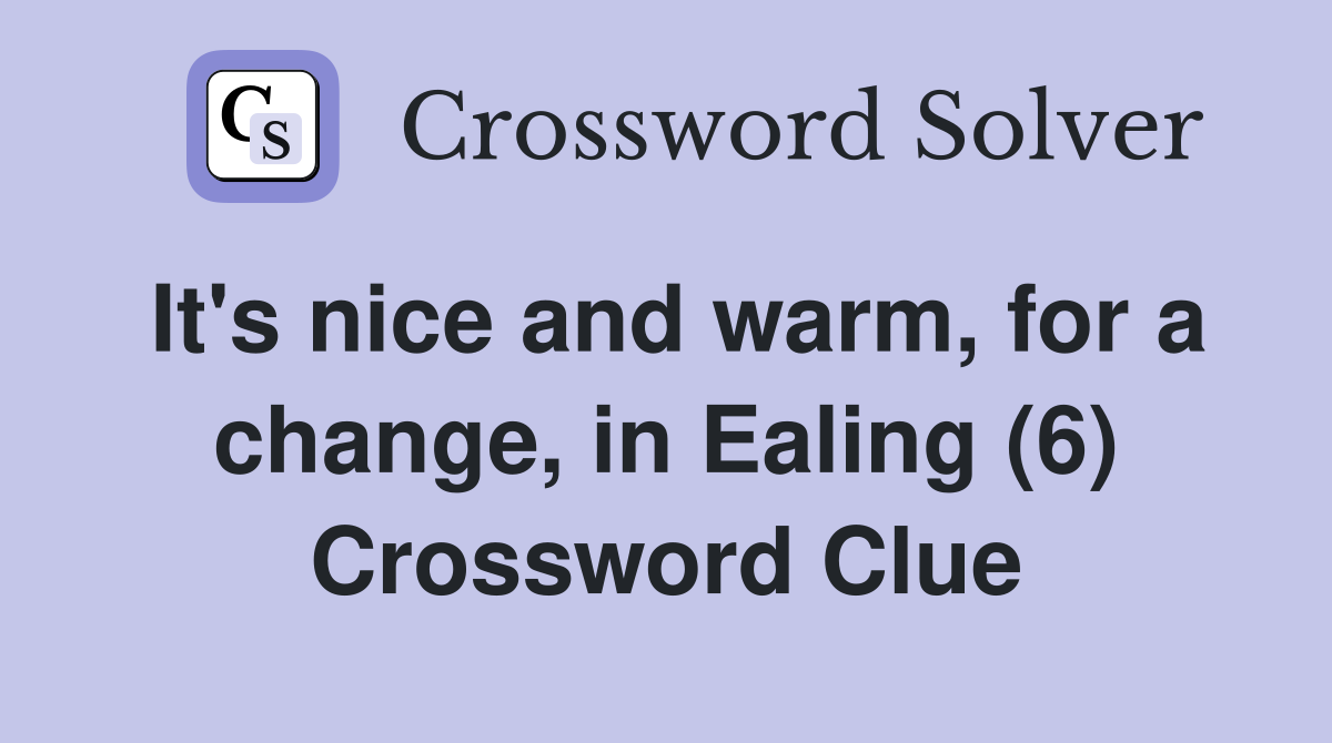 It's nice and warm, for a change, in Ealing (6) Crossword Clue