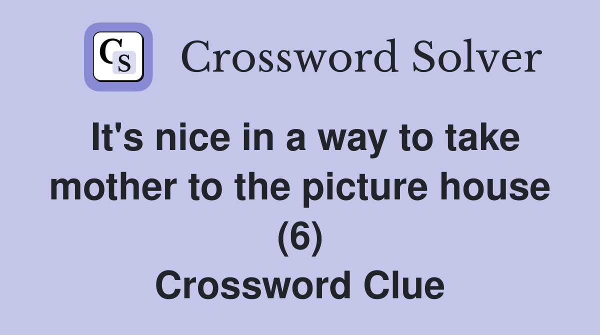 It's nice in a way to take mother to the picture house (6) Crossword Clue