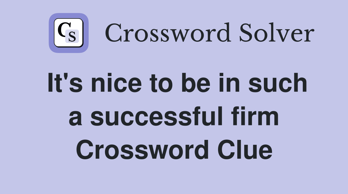 It's nice to be in such a successful firm Crossword Clue