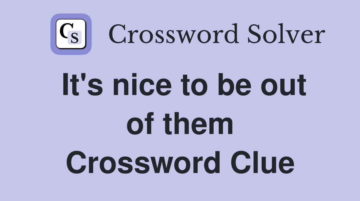 It's nice to be out of them Crossword Clue