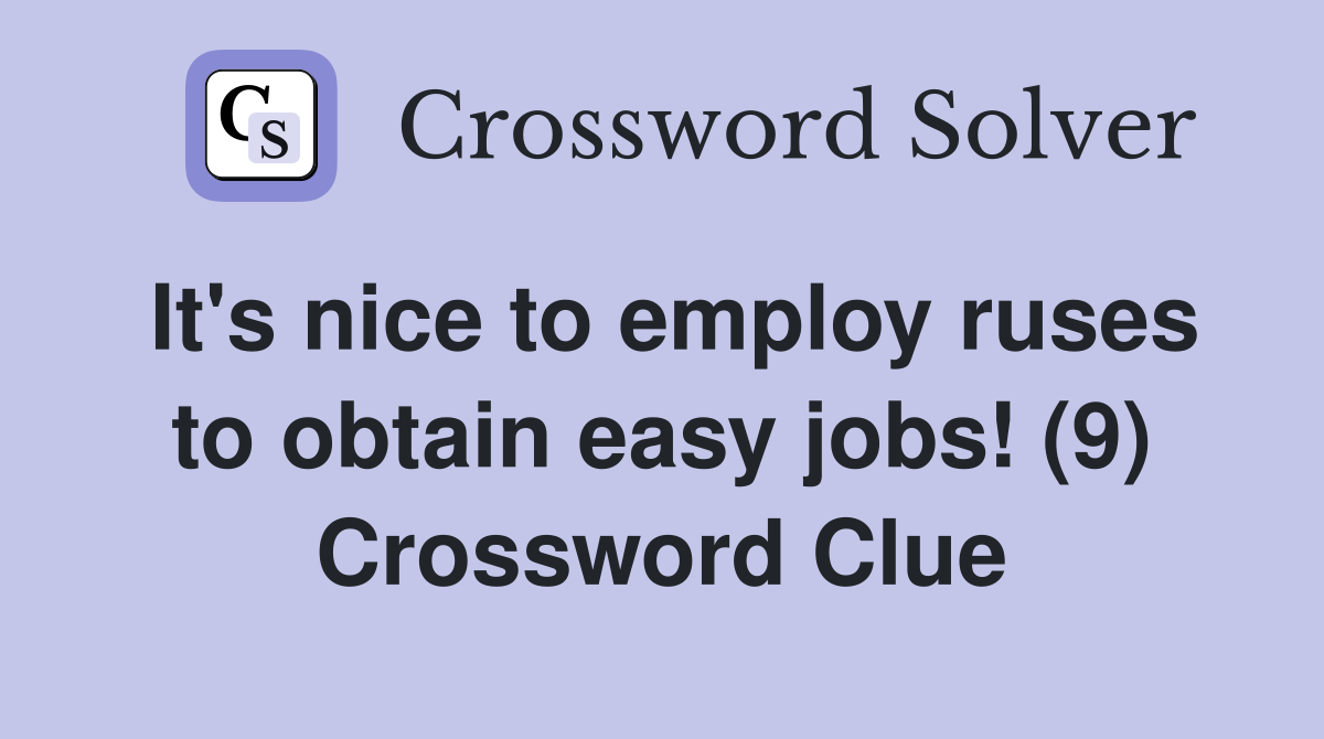It's nice to employ ruses to obtain easy jobs! (9) Crossword Clue