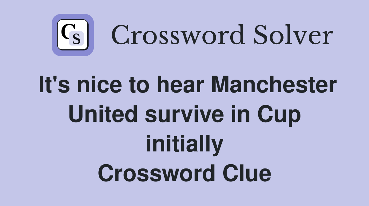 It's nice to hear Manchester United survive in Cup initially Crossword Clue