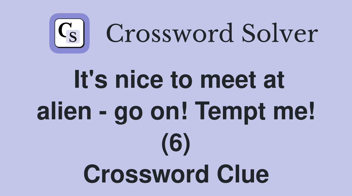 It's nice to meet at alien - go on! Tempt me! (6) Crossword Clue