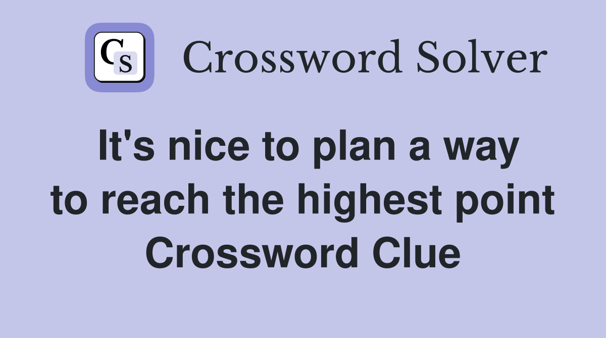 It's nice to plan a way to reach the highest point Crossword Clue