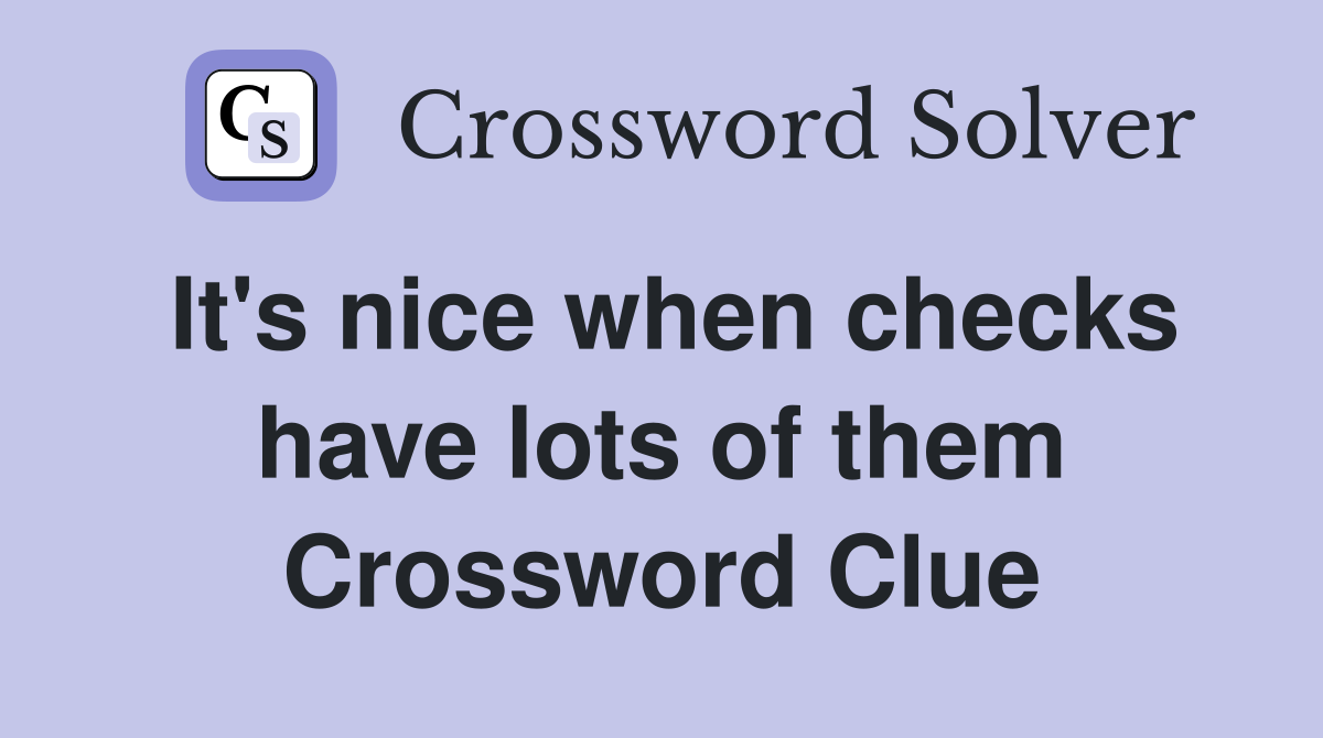 It's nice when checks have lots of them Crossword Clue