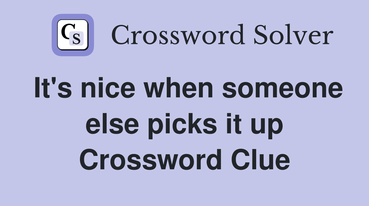 It's nice when someone else picks it up Crossword Clue