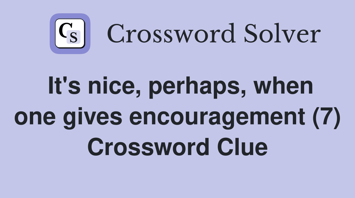It's nice, perhaps, when one gives encouragement (7) Crossword Clue