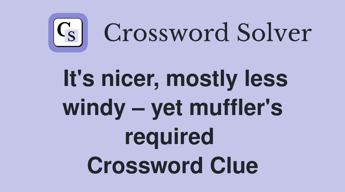 It's nicer, mostly less windy – yet muffler's required  Crossword Clue