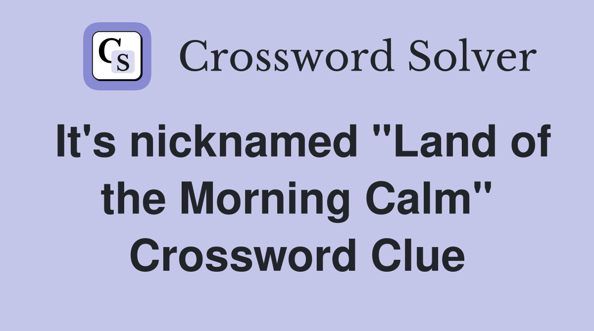 It's nicknamed "Land of the Morning Calm" Crossword Clue
