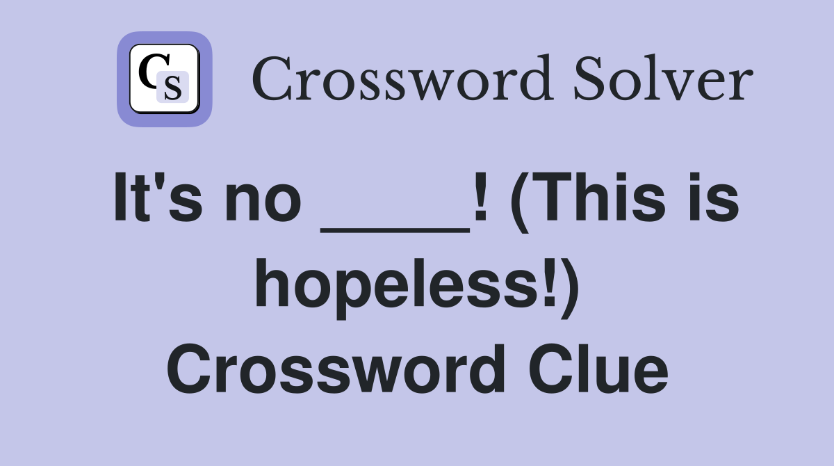 It's no ____! (This is hopeless!) Crossword Clue