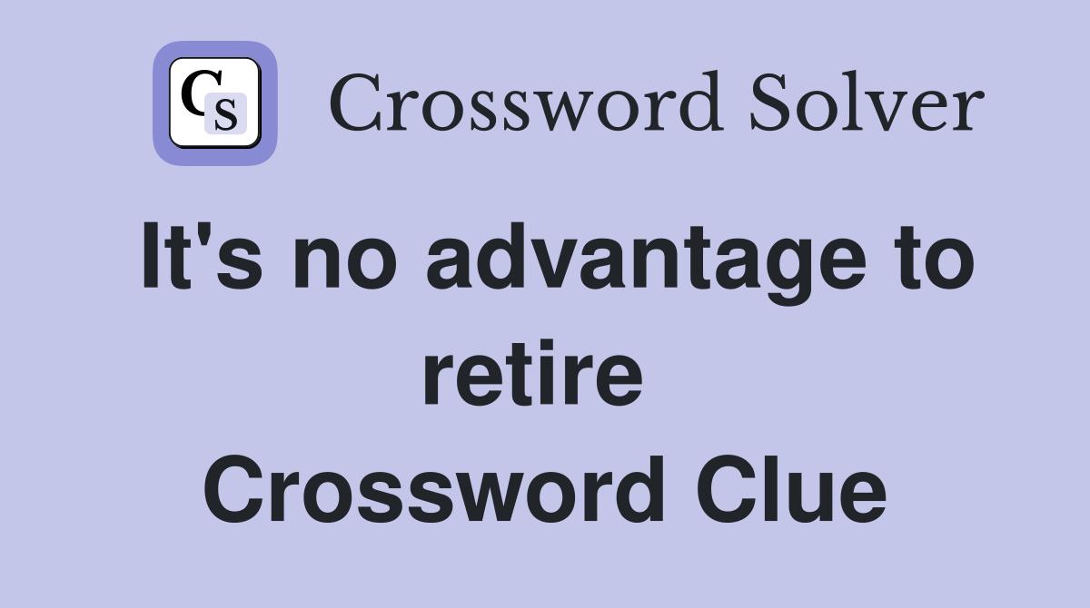 It's no advantage to retire  Crossword Clue