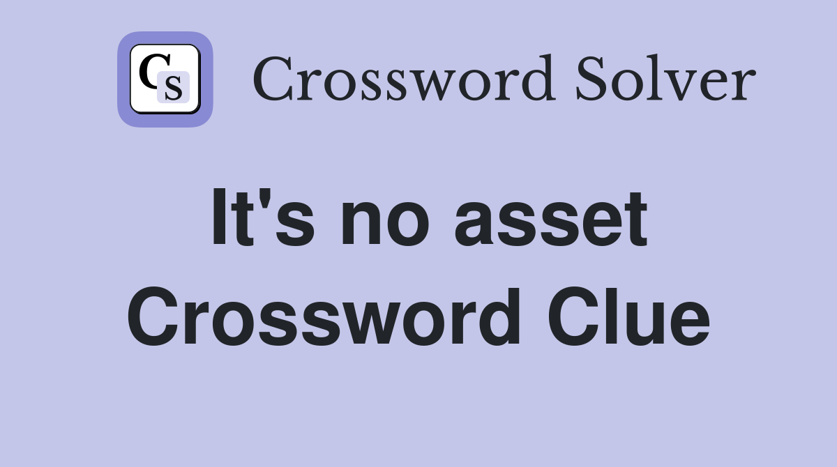 It's no asset Crossword Clue