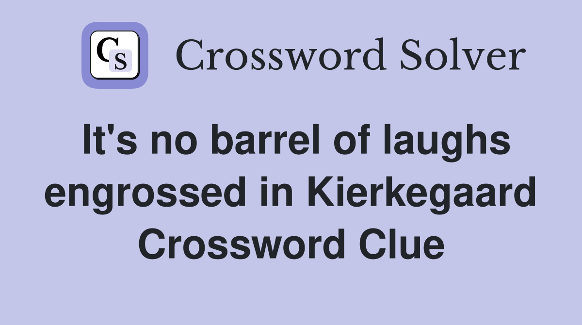 It's no barrel of laughs engrossed in Kierkegaard Crossword Clue
